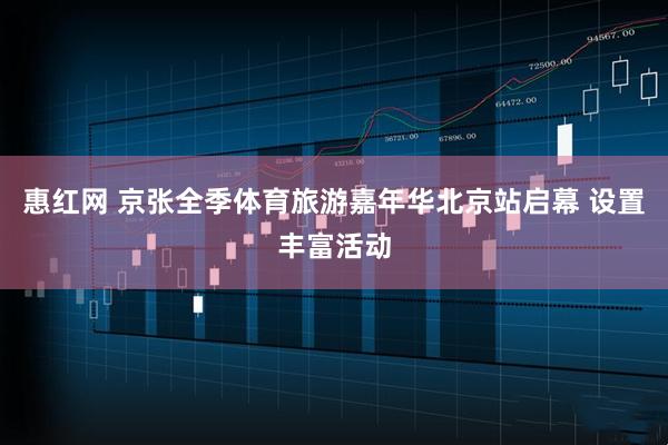 惠红网 京张全季体育旅游嘉年华北京站启幕 设置丰富活动