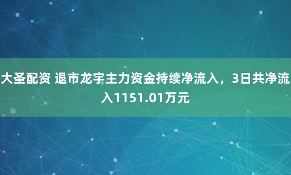 大圣配资 退市龙宇主力资金持续净流入，3日共净流入1151.01万元