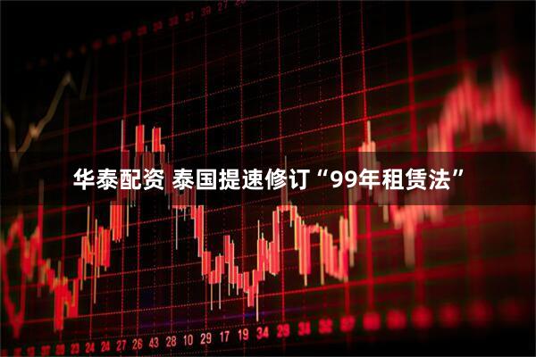华泰配资 泰国提速修订“99年租赁法”