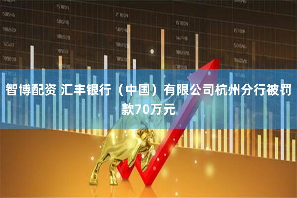 智博配资 汇丰银行（中国）有限公司杭州分行被罚款70万元